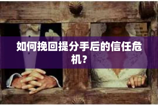 如何挽回提分手后的信任危机？