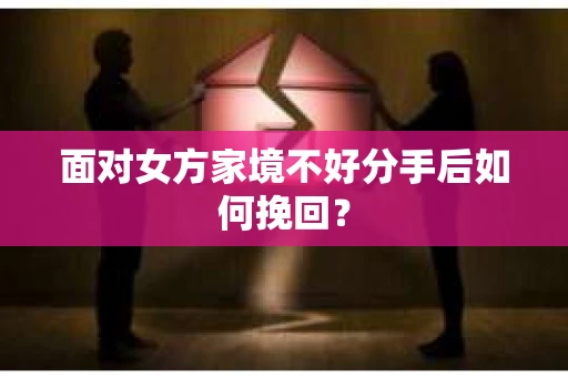 面对女方家境不好分手后如何挽回？