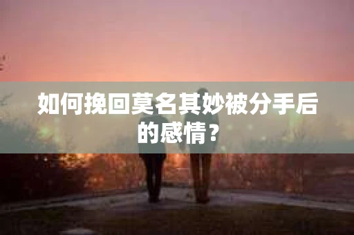 如何挽回莫名其妙被分手后的感情？