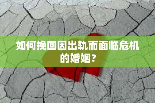 如何挽回因出轨而面临危机的婚姻？