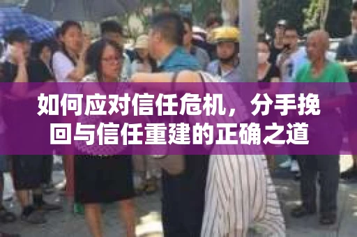 如何应对信任危机，分手挽回与信任重建的正确之道