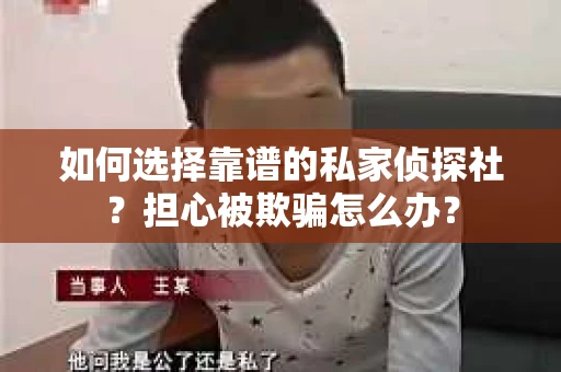 如何选择靠谱的私家侦探社？担心被欺骗怎么办？