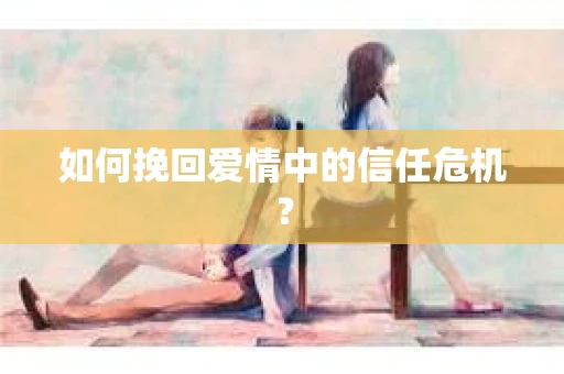 如何挽回爱情中的信任危机？