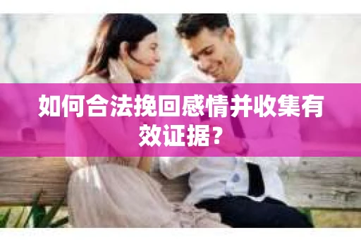 如何合法挽回感情并收集有效证据？