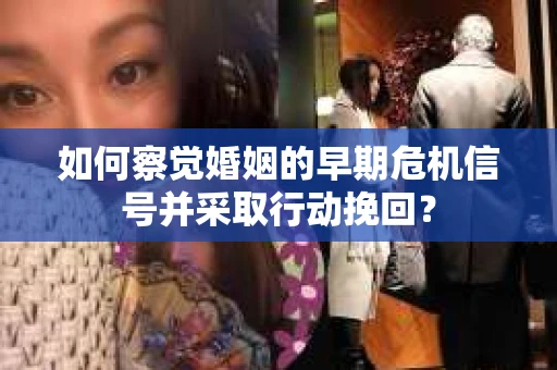 如何察觉婚姻的早期危机信号并采取行动挽回？