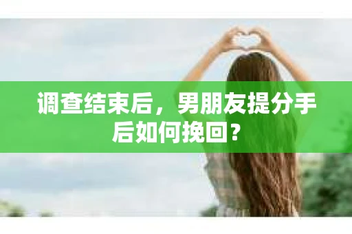 调查结束后，男朋友提分手后如何挽回？