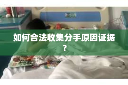 如何合法收集分手原因证据？