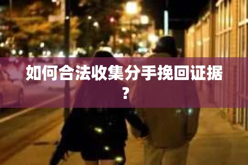 如何合法收集分手挽回证据？
