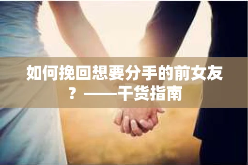 如何挽回想要分手的前女友？——干货指南