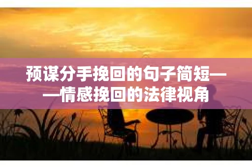 预谋分手挽回的句子简短——情感挽回的法律视角