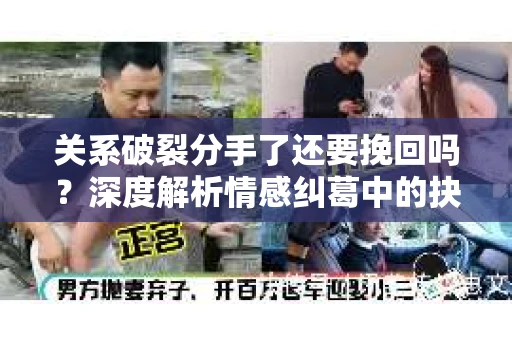 关系破裂分手了还要挽回吗？深度解析情感纠葛中的抉择
