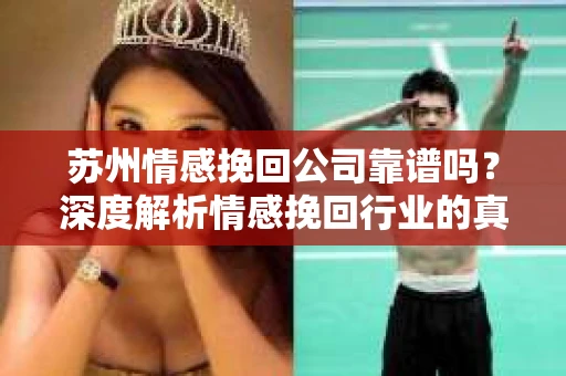 苏州情感挽回公司靠谱吗?深度解析情感挽回行业的真实面貌 苏州情感挽回公司靠谱吗?深度解析情感挽回行业的真实面貌