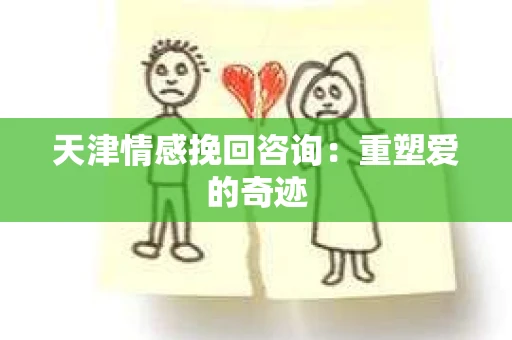 天津情感挽回咨询：重塑爱的奇迹