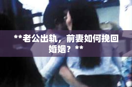 **老公出轨，前妻如何挽回婚姻？**