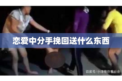 恋爱中分手挽回送什么东西