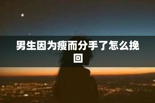 男生因为瘦而分手了怎么挽回
