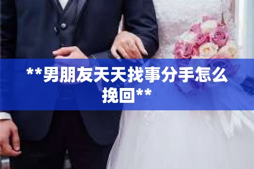**男朋友天天找事分手怎么挽回**