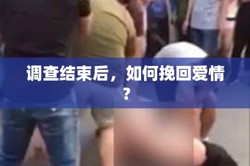 调查结束后，如何挽回爱情？
