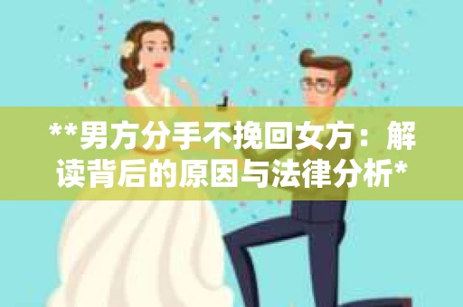 **男方分手不挽回女方：解读背后的原因与法律分析**