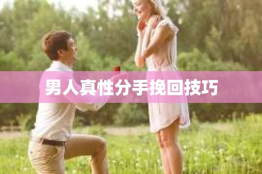 男人真性分手挽回技巧 男人真性分手挽回技巧