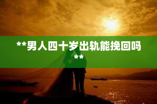 **男人四十岁出轨能挽回吗**