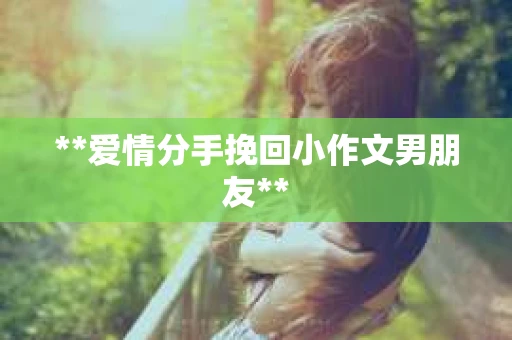 **爱情分手挽回小作文男朋友**
