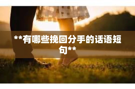 **有哪些挽回分手的话语短句**