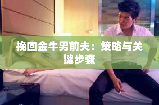 挽回金牛男前夫：策略与关键步骤