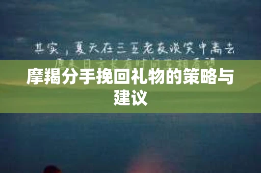 摩羯分手挽回礼物的策略与建议