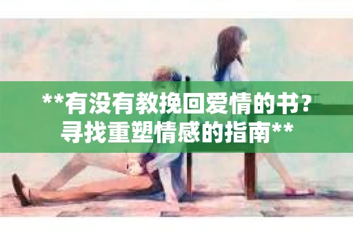 **有没有教挽回爱情的书？寻找重塑情感的指南**