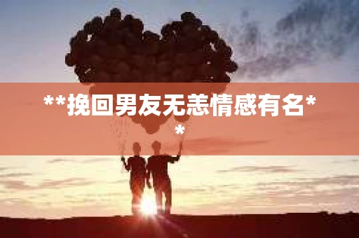 **挽回男友无恙情感有名**