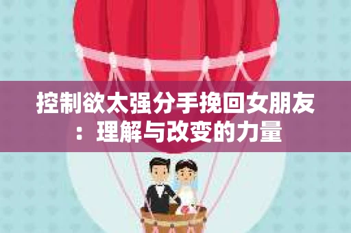 控制欲太强分手挽回女朋友：理解与改变的力量