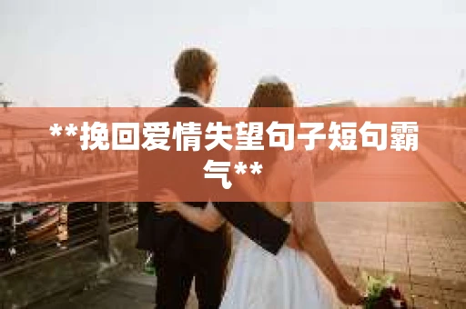 **挽回爱情失望句子短句霸气**
