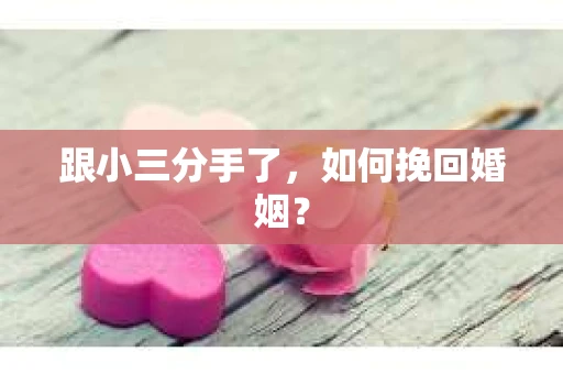 跟小三分手了，如何挽回婚姻？