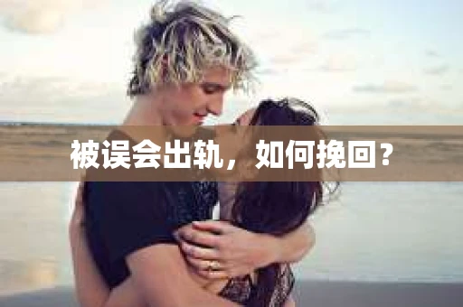 被误会出轨，如何挽回？