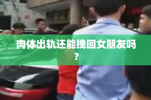 肉体出轨还能挽回女朋友吗？