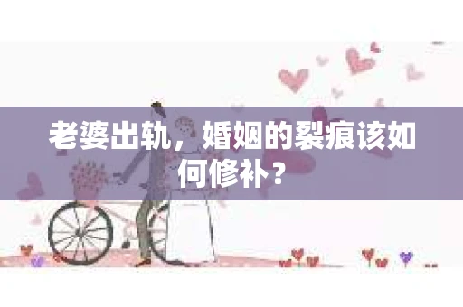 老婆出轨，婚姻的裂痕该如何修补？