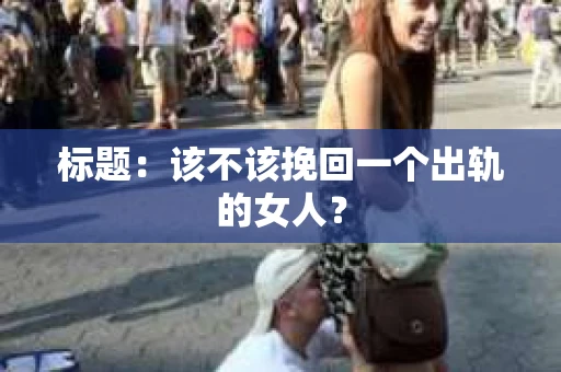 标题：该不该挽回一个出轨的女人？