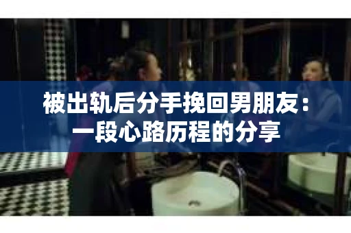 被出轨后分手挽回男朋友：一段心路历程的分享