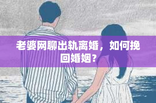 老婆网聊出轨离婚，如何挽回婚姻？