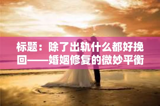 标题：除了出轨什么都好挽回——婚姻修复的微妙平衡