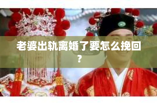 老婆出轨离婚了要怎么挽回？