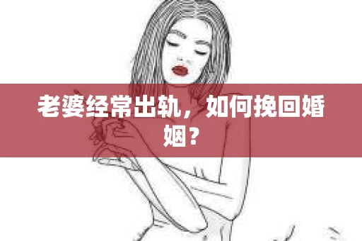 老婆经常出轨，如何挽回婚姻？