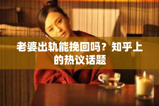 老婆出轨能挽回吗？知乎上的热议话题