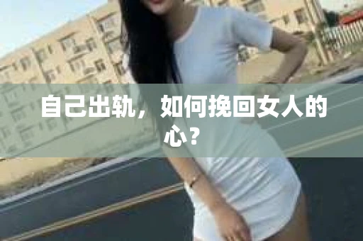 自己出轨，如何挽回女人的心？