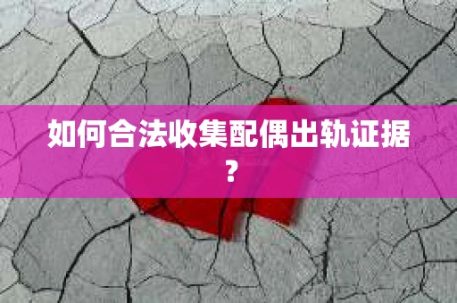 如何合法收集配偶出轨证据？