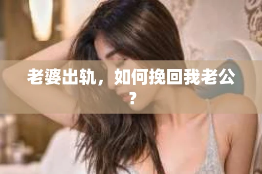 老婆出轨，如何挽回我老公？
