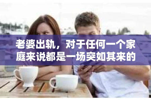 老婆出轨，对于任何一个家庭来说都是一场突如其来的风暴。面对这样的困境，如何挽回婚姻，重拾家庭的和谐，成为了许多人迫切想要了解的问题。今天，我们就来聊聊这个敏感而现实的话题——老婆出轨最好的挽回办法。
