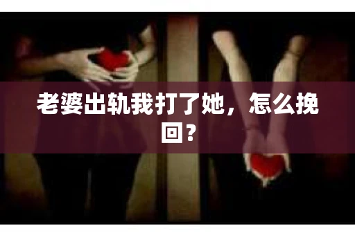 老婆出轨我打了她，怎么挽回？