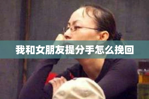 我和女朋友提分手怎么挽回